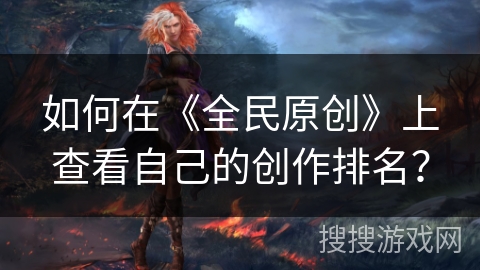 如何在《全民原创》上查看自己的创作排名？