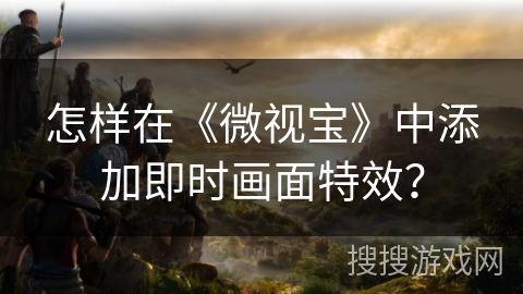 怎样在《微视宝》中添加即时画面特效？