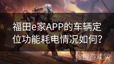 福田e家APP的车辆定位功能耗电情况如何？