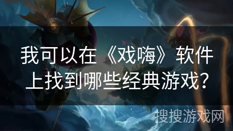 我可以在《戏嗨》软件上找到哪些经典游戏？