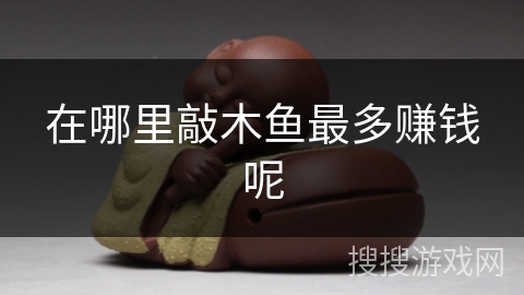 在哪里敲木鱼最多赚钱呢