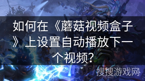 如何在《蘑菇视频盒子》上设置自动播放下一个视频？
