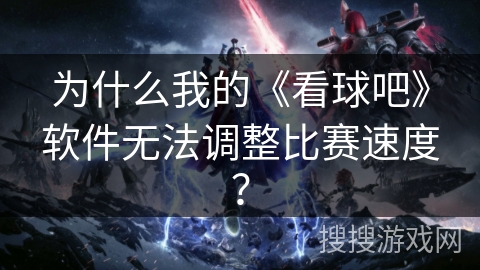 为什么我的《看球吧》软件无法调整比赛速度？