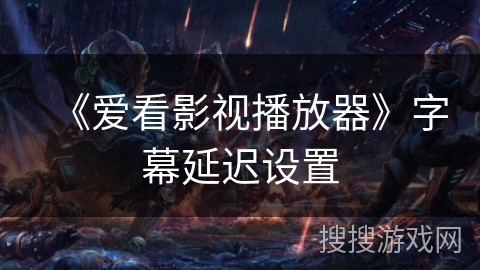 《爱看影视播放器》字幕延迟设置