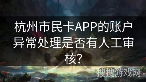 杭州市民卡APP的账户异常处理是否有人工审核？