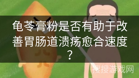 龟苓膏粉是否有助于改善胃肠道溃疡愈合速度？