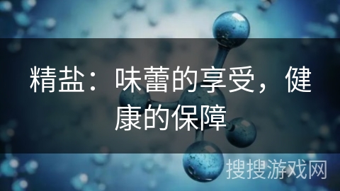 精盐：味蕾的享受，健康的保障