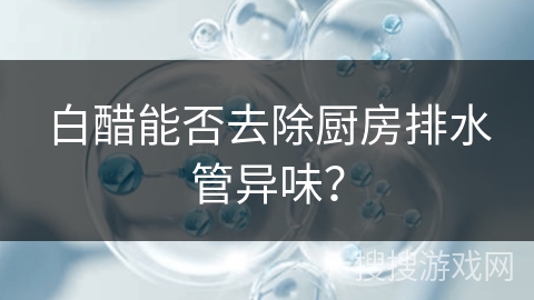 白醋能否去除厨房排水管异味？