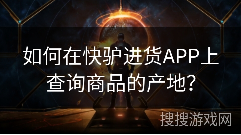 如何在快驴进货APP上查询商品的产地？