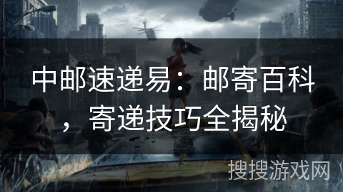 中邮速递易：邮寄百科，寄递技巧全揭秘