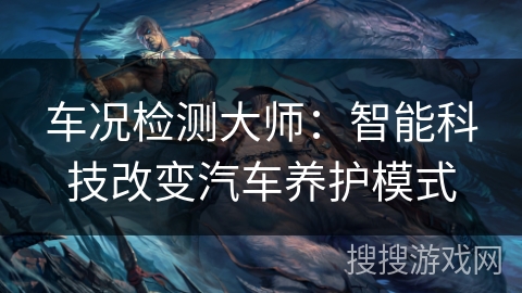 车况检测大师：智能科技改变汽车养护模式