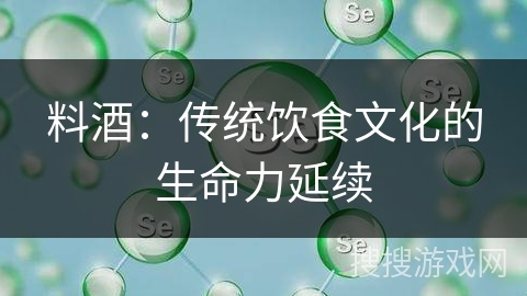 料酒：传统饮食文化的生命力延续