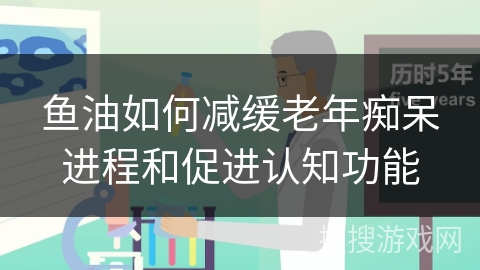 鱼油如何减缓老年痴呆进程和促进认知功能