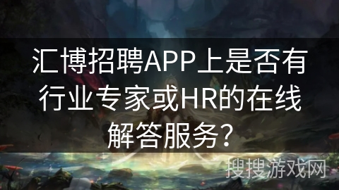 汇博招聘APP上是否有行业专家或HR的在线解答服务？