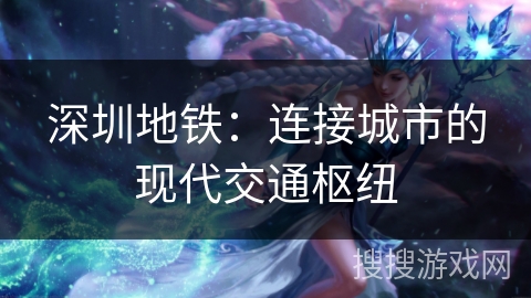 深圳地铁：连接城市的现代交通枢纽