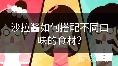 沙拉酱如何搭配不同口味的食材？