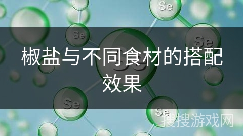 椒盐与不同食材的搭配效果
