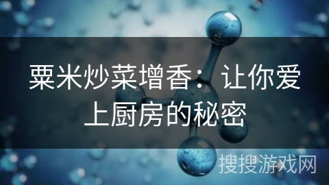粟米炒菜增香：让你爱上厨房的秘密