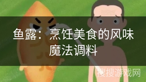 鱼露：烹饪美食的风味魔法调料