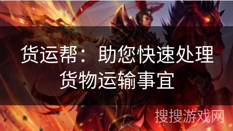 货运帮：助您快速处理货物运输事宜