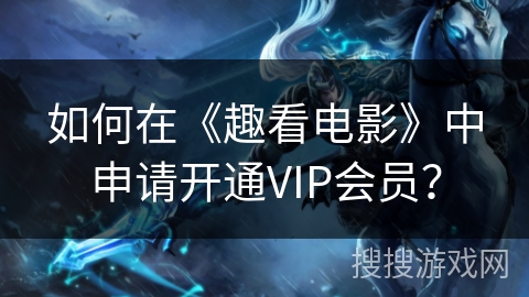 如何在《趣看电影》中申请开通VIP会员？
