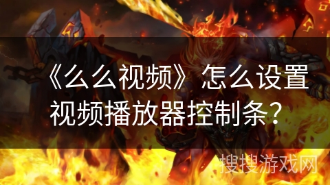《么么视频》怎么设置视频播放器控制条？