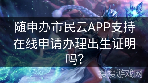 随申办市民云APP支持在线申请办理出生证明吗？