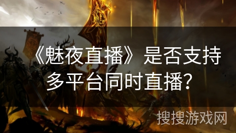 《魅夜直播》是否支持多平台同时直播？