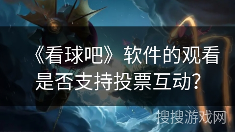 《看球吧》软件的观看是否支持投票互动？