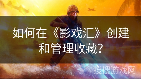 如何在《影戏汇》创建和管理收藏？
