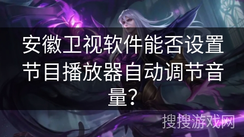 安徽卫视软件能否设置节目播放器自动调节音量？