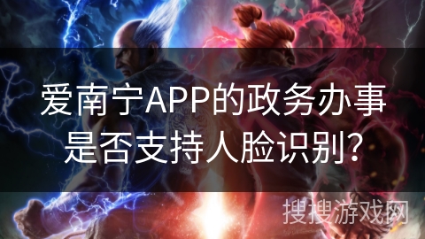爱南宁APP的政务办事是否支持人脸识别？