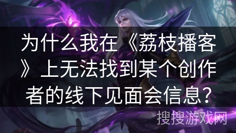 为什么我在《荔枝播客》上无法找到某个创作者的线下见面会信息？