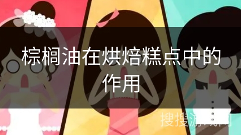 棕榈油在烘焙糕点中的作用
