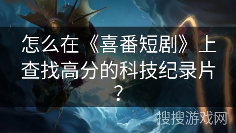 怎么在《喜番短剧》上查找高分的科技纪录片？