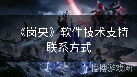 《岗央》软件技术支持联系方式
