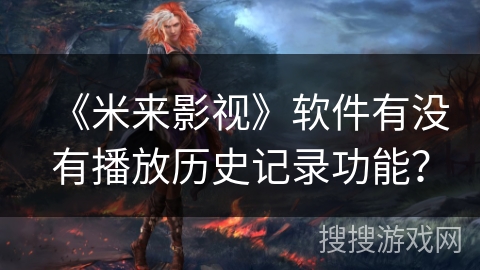 《米来影视》软件有没有播放历史记录功能？