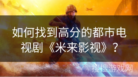 如何找到高分的都市电视剧《米来影视》？