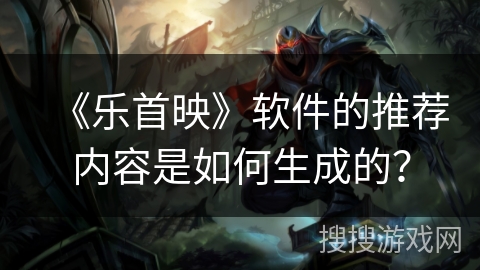 《乐首映》软件的推荐内容是如何生成的？