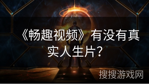 《畅趣视频》有没有真实人生片？