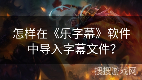 怎样在《乐字幕》软件中导入字幕文件？