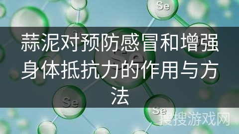 蒜泥对预防感冒和增强身体抵抗力的作用与方法