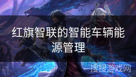 红旗智联的智能车辆能源管理
