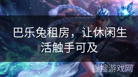 巴乐兔租房，让休闲生活触手可及