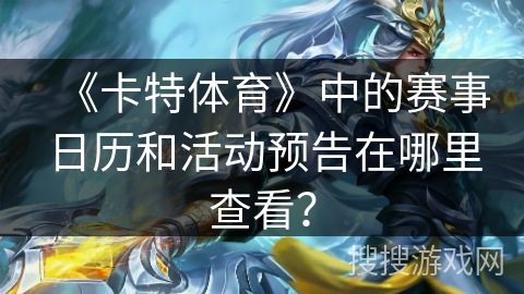 《卡特体育》中的赛事日历和活动预告在哪里查看？