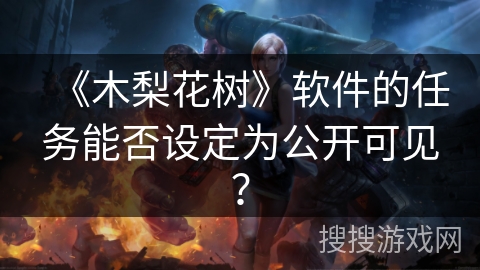 《木梨花树》软件的任务能否设定为公开可见？