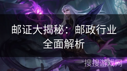邮证大揭秘：邮政行业全面解析