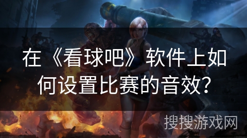在《看球吧》软件上如何设置比赛的音效？