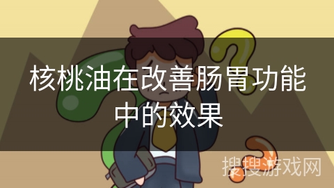 核桃油在改善肠胃功能中的效果