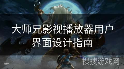 大师兄影视播放器用户界面设计指南 大师兄影视播放器用户界面设计指南